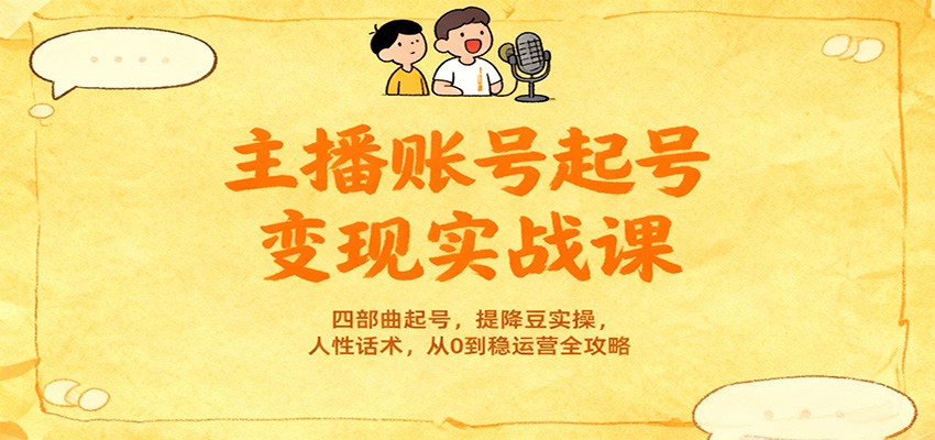 主播账号起号变现实战课，四部曲起号，提降豆实操，人性话术，从0到稳运营全攻略-鼎誉项目网