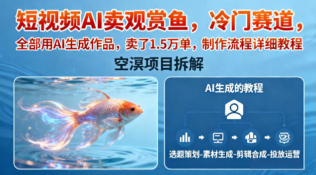 短视频AI卖观赏鱼，冷门赛道，全部用AI生成作品，卖了1.5W单，制作流程详细教程-鼎誉项目网