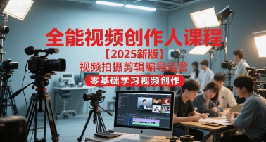 全能视频创作人课程【2025新版】视频拍摄剪辑编导运营，零基础学习视频创作(更新)-鼎誉项目网