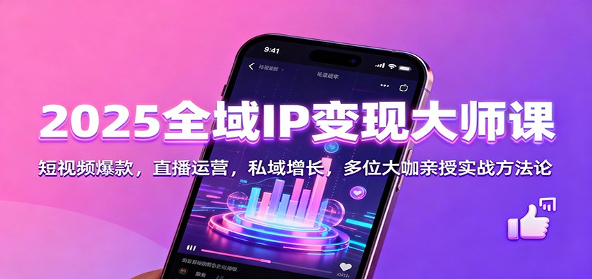 2025全域IP变现大师课：短视频爆款，直播运营，私域增长，多位大咖亲授实战方法论-鼎誉项目网