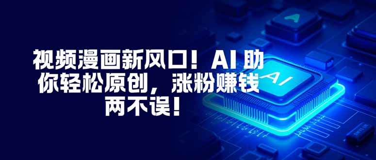 视频漫画新风口！AI 助你轻松原创，涨粉赚钱两不误！-鼎誉项目网