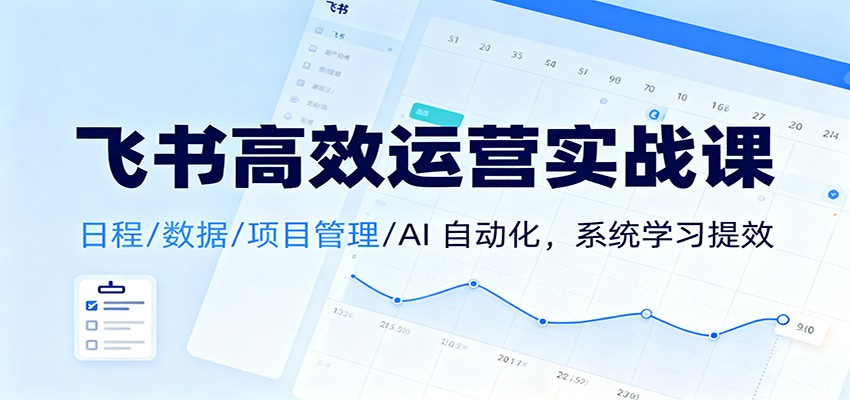 飞书高效运营实战课：日程/数据/项目管理/AI 自动化，系统学习提效-鼎誉项目网