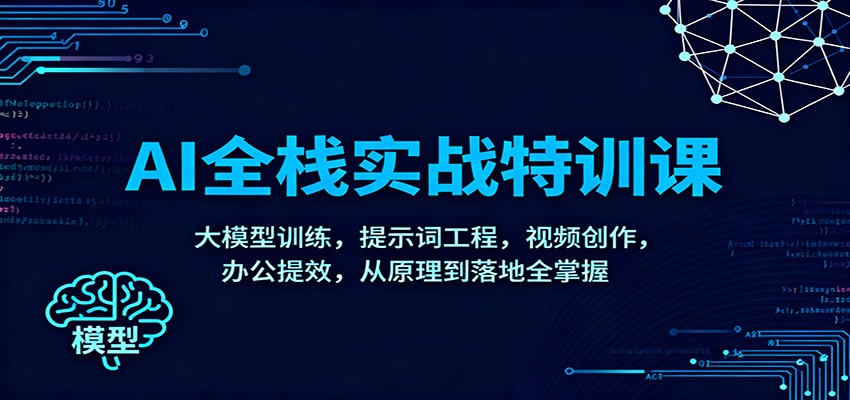 AI全栈实战特训课：大模型训练，提示词工程，视频创作，办公提效，从原理到落地全掌握-鼎誉项目网
