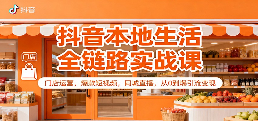 抖音本地生活全链路实战课：门店运营，爆款短视频，同城直播，从0到爆引流变现-鼎誉项目网
