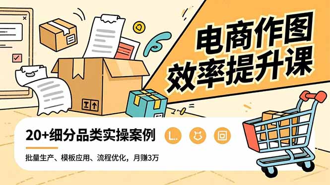 电商作图效率提升课，批量生产、模板应用、流程优化，20+细分品类实操案例，月赚3万-鼎誉项目网
