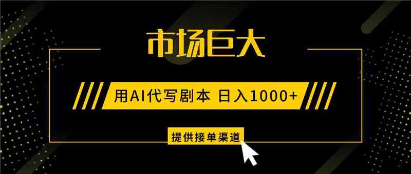 AI代写剧本，市场巨大，日入1000+ ，提供接单渠道，永不换项目-鼎誉项目网
