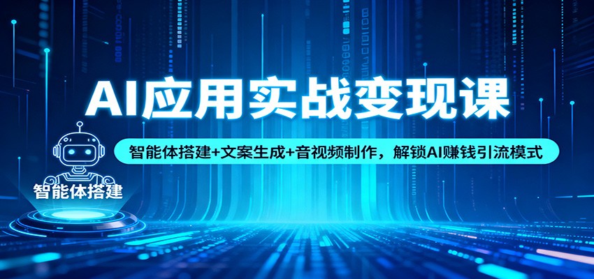 AI应用实战变现课：智能体搭建+文案生成+音视频制作，解锁AI赚钱引流模式-鼎誉项目网