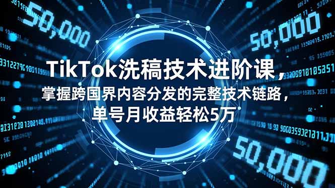 TikTok洗稿技术进阶课，掌握跨国界内容分发的完整技术链路，单号月收益轻松5万-鼎誉项目网