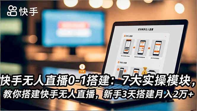 快手无人直播0-1搭建：7大实操模块，教你搭建快手无人直播，新手3天搭建月入2万+-鼎誉项目网