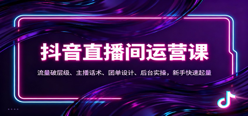 抖音同城直播间运营课：流量破层级、主播话术、团单设计、后台实操，新手快速起量-鼎誉项目网