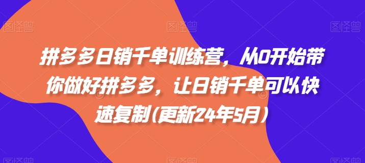 拼多多日销千单训练营，从0开始带你做好拼多多，让日销千单可以快速复制(更新25年11月)-鼎誉项目网