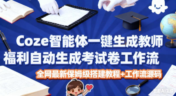 Coze智能体一键生成教师福利自动生成考试试卷工作流，全网最新保姆级搭建教程+工作流源码-鼎誉项目网