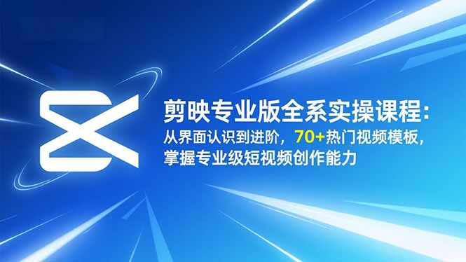 剪映专业版全系实操课程：从界面认识到进阶，70+热门视频模板，掌握专业级短视频创作能力-鼎誉项目网