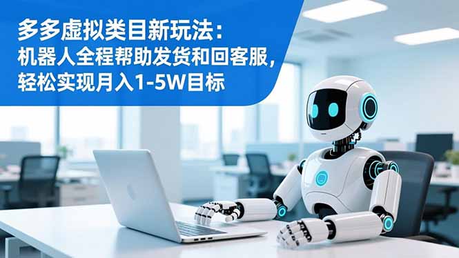 多多虚拟类目新玩法：机器人全程帮助发货和回客服，轻松实现月入1-5W目标-鼎誉项目网