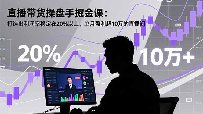 直播带货操盘手掘金课：打造出利润率稳定在20%以上、单月盈利超10万的直播间-鼎誉项目网