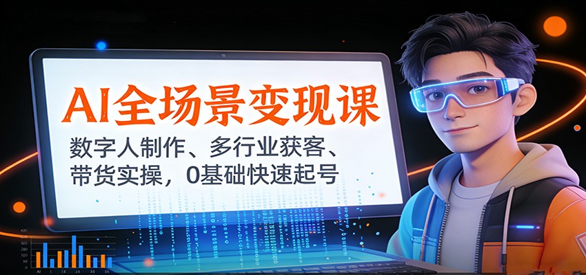 AI全场景变现课：数字人制作、多行业获客、带货实操，0基础快速起号-鼎誉项目网