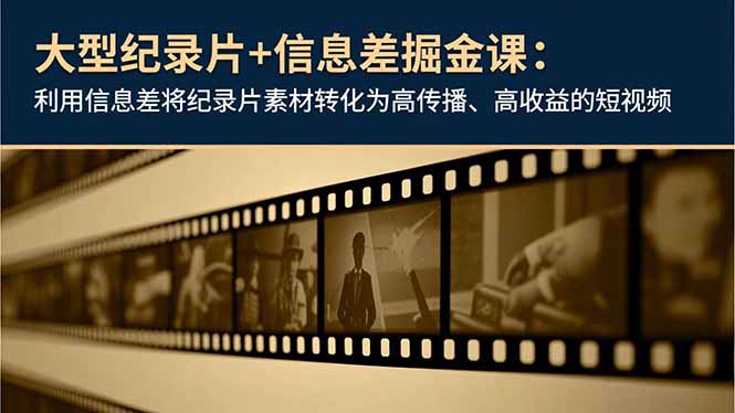 大型纪录片+信息差掘金课：利用信息差将纪录片素材转化为高传播、高收益的短视频-鼎誉项目网