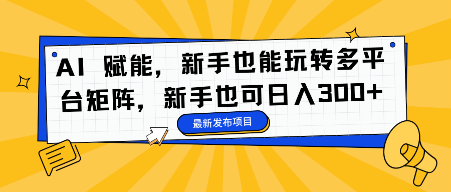AI 赋能，新手也能玩转多平台矩阵，新手也可日入300+-鼎誉项目网