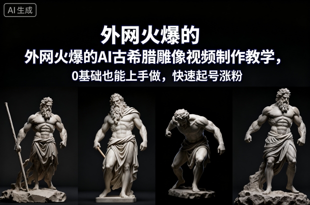 外网火爆的AI古希腊雕像视频制作教学，0基础也能上手做，快速起号涨粉-鼎誉项目网