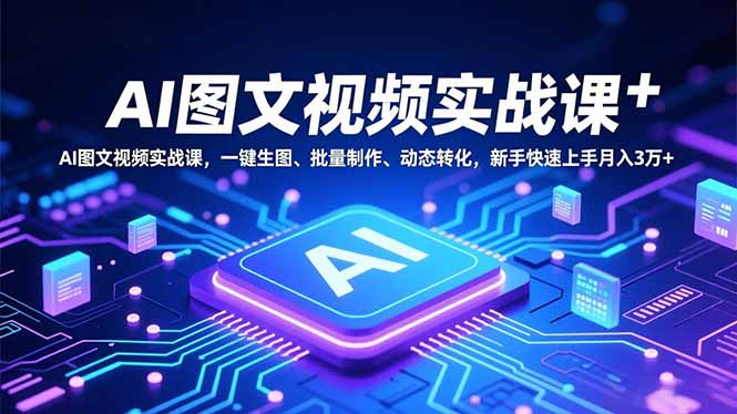 AI图文视频实战课，一键生图、批量制作、动态转化，新手快速上手月入3万+-鼎誉项目网