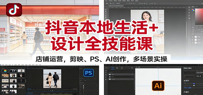 抖音本地生活+设计全技能课：店铺运营，剪映、PS、AI创作，多场景实操-鼎誉项目网
