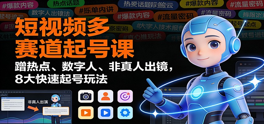 短视频多赛道起号课：蹭热点、数字人、非真人出镜，8大快速起号玩法-鼎誉项目网
