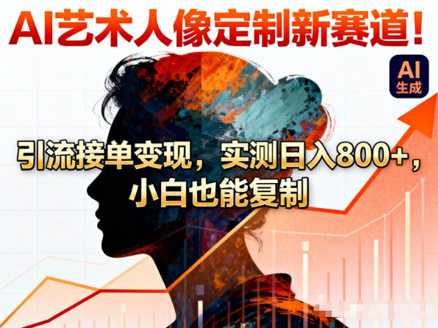AI艺术人像定制新赛道！引流接单变现，实测日入8张+，小白也能复制-鼎誉项目网