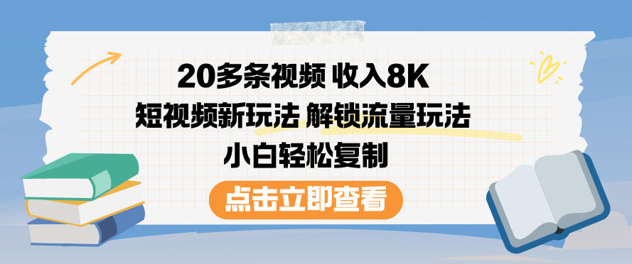 20多条视频收入8K，短视频新玩法，解锁流量玩法，小白轻松复制-鼎誉项目网