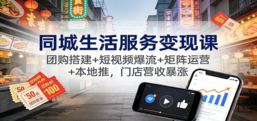 同城生活服务变现课：团购搭建+短视频爆流+矩阵运营+本地推，门店营收暴涨-鼎誉项目网