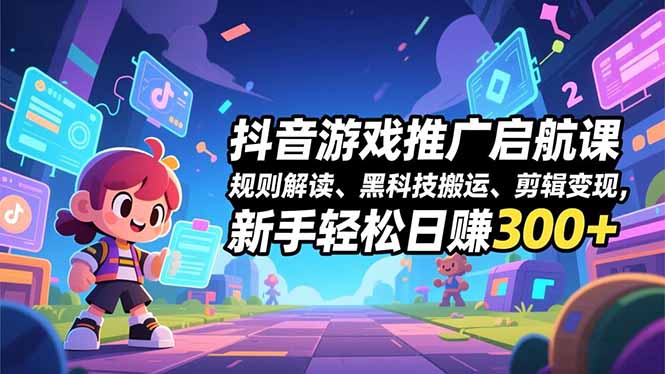 抖音游戏推广启航课，规则解读、黑科技搬运、剪辑变现，新手轻松日赚300+-鼎誉项目网