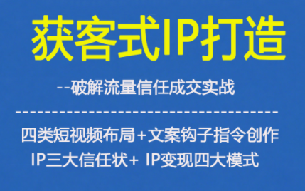 获客型IP打造，破解流量信任成，四类短视频布局+文案钩子指令创作IP三大信任状+IP变现四大模式-鼎誉项目网