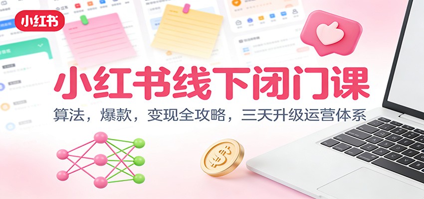 小红书线下闭门课：算法，爆款，变现全攻略，三天升级运营体系-鼎誉项目网