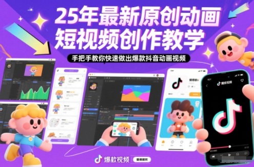 25年最新原创动画短视频创作教学，手把手教你快速做出爆款抖音动画视频-鼎誉项目网