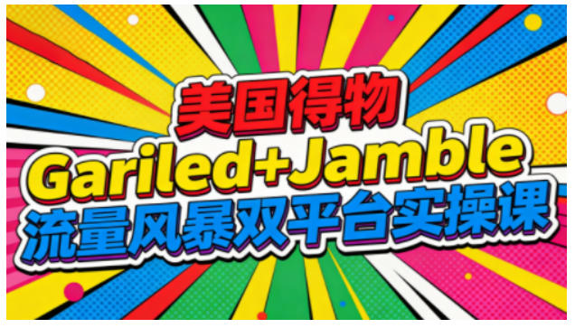 美国得物Gariled+Jamble流量风暴双平台实操课，两大美国热门平台全流程运营-鼎誉项目网