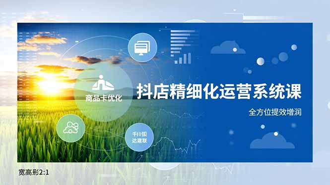抖店精细化运营系统课，商品卡优化、达人建联、千川投放，全方位提效增润-鼎誉项目网
