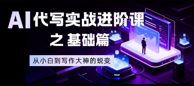 AI代写实战进阶课之基础篇，从小白到写作大神的蜕变【揭秘】-鼎誉项目网