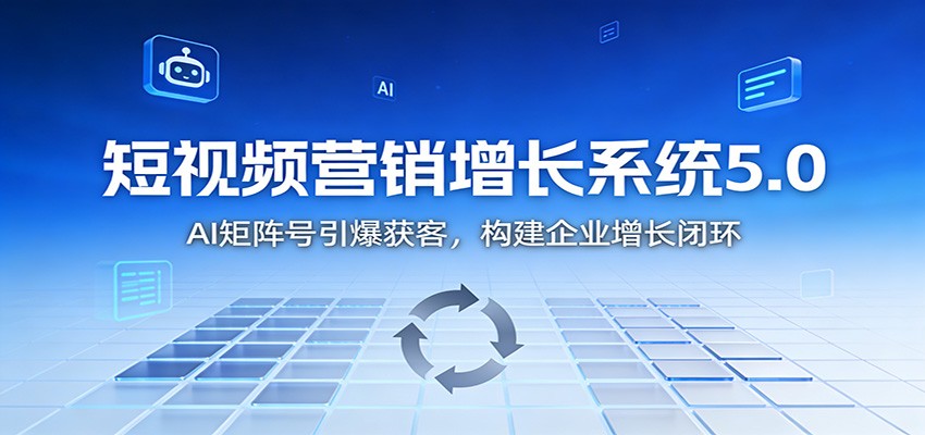 短视频营销增长系统5.0：AI 矩阵号引爆获客，构建企业增长闭环-鼎誉项目网