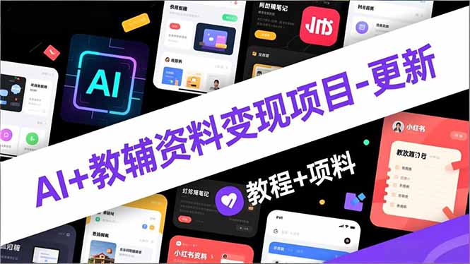AI+教辅资料变现项目-更新；AI生成+原创混剪+小红书爆款运营，新手月入2万+教程+资料-鼎誉项目网