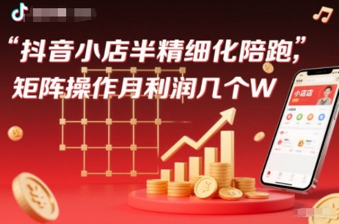 抖店半精细化铺货【1期+2期】，抖音小店半精细化陪跑，矩阵操作月利润几个W(更新12月)-鼎誉项目网