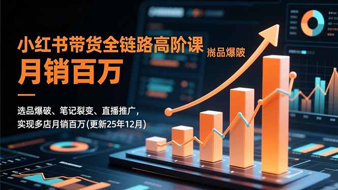 小红书带货全链路高阶课，选品爆破、笔记裂变、直播推广，实现多店月销百万(更新25年12月-鼎誉项目网