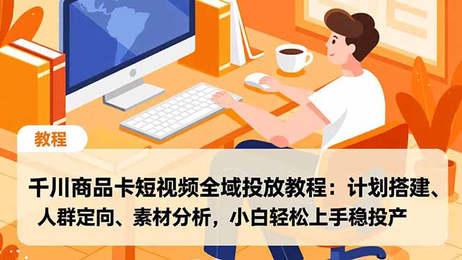 千川商品卡短视频全域投放教程：计划搭建、人群定向、素材分析，小白轻松上手稳投产-鼎誉项目网