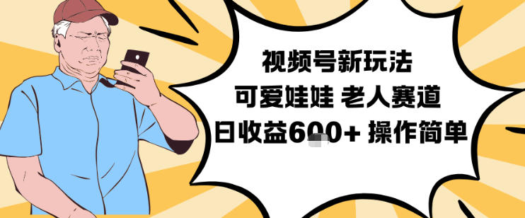 视频号新玩法，可爱娃娃视频制作教学，老人赛道，日收益6张+操作简单-鼎誉项目网