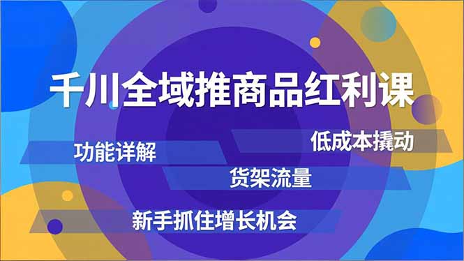 千川全域推商品红利课，功能详解、低成本撬动、货架流量，新手抓住增长机会-鼎誉项目网