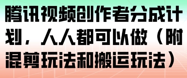 腾讯视频创作者分成计划，人人都可以做(附混剪玩法和搬运玩法)-鼎誉项目网