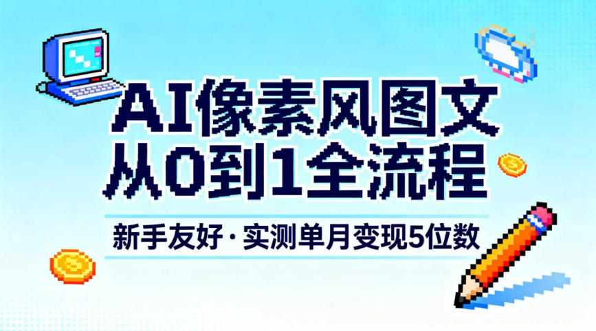 AI像素风图文从0到1全流程，新手友好，实测单月变现5位数-鼎誉项目网
