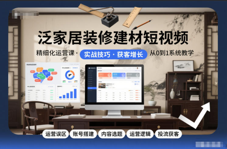 泛家居装修建材短视频精细化运营课，运营误区+账号搭建+内容选题+运营逻辑+投流获客-鼎誉项目网