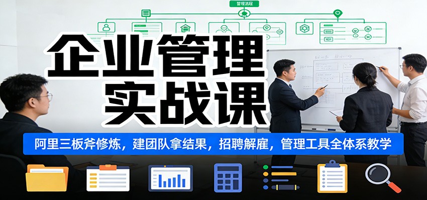 企业管理实战课：阿里三板斧修炼，建团队拿结果，招聘解雇，管理工具全体系教学-鼎誉项目网