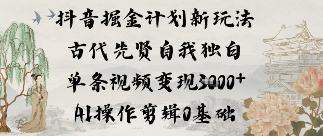 抖音掘金计划新玩法，古代先贤自我独白，单条视频变现1k+，AI操作剪辑0基础-鼎誉项目网