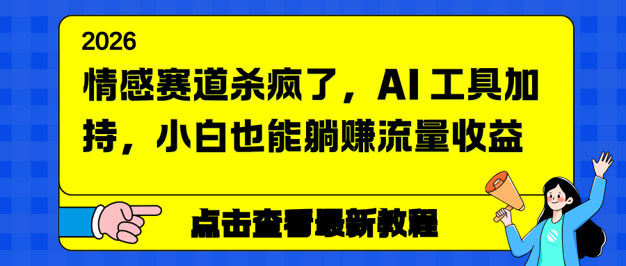 情感赛道杀疯了，AI 工具加持，小白也能躺赚流量收益-鼎誉项目网