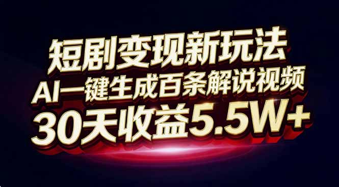 短剧变现新玩法，AI一键生成百条解说视频，30天收益5.5W+-鼎誉项目网